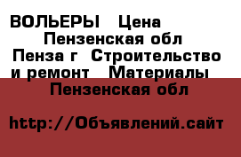 ВОЛЬЕРЫ › Цена ­ 17 500 - Пензенская обл., Пенза г. Строительство и ремонт » Материалы   . Пензенская обл.